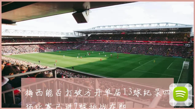 梅西能否打破方丹单届13球纪录四场比赛已进7球挑战在即