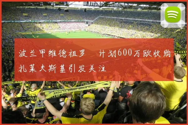 波兰甲维德祖罗茲计划600万欧收购扎莱夫斯基引发关注
