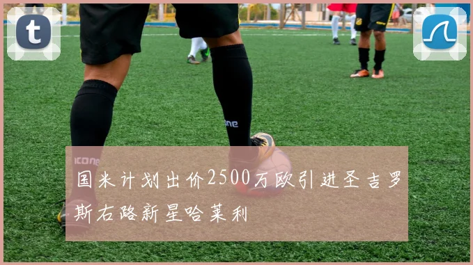国米计划出价2500万欧引进圣吉罗斯右路新星哈莱利